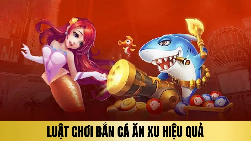 Luật tham gia chơi bắn cá ăn xu hiệu quả cho người mới Luật tham gia chơi bắn cá ăn xu hiệu quả cho người mới