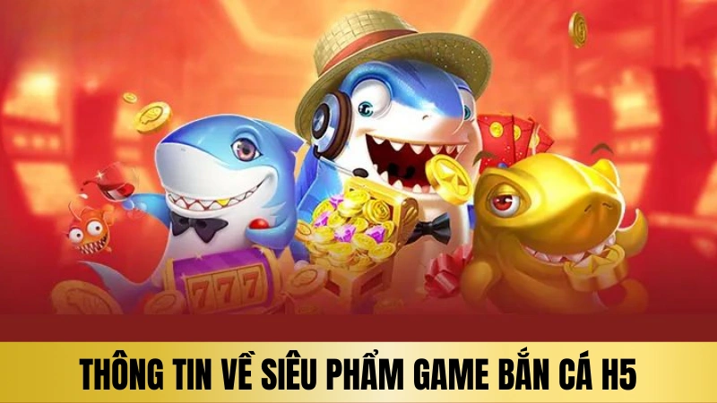 Giới thiệu sơ lược về tựa game bắn cá H5 Giới thiệu sơ lược về tựa game bắn cá H5