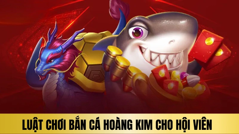Luật tham gia chơi bắn cá hoàng kim cho hội viên Luật tham gia chơi bắn cá hoàng kim cho hội viên