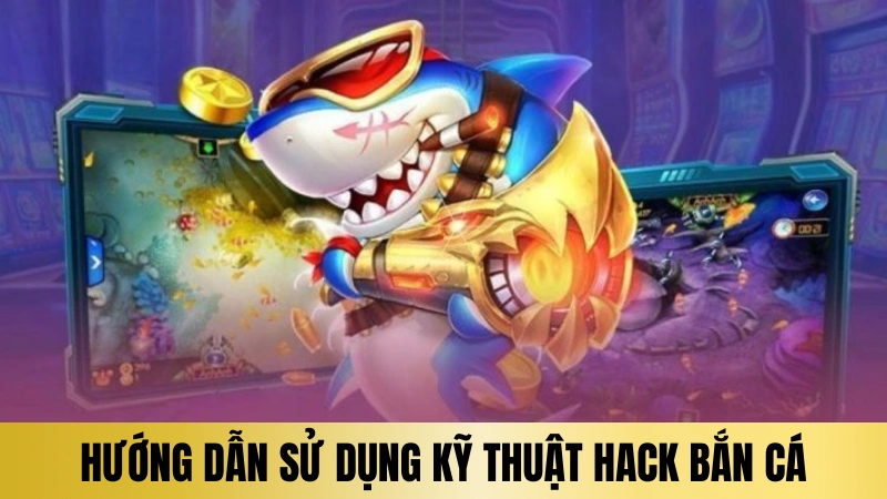 Hướng dẫn các cách sử dụng kỹ thuật hack bắn cá Hướng dẫn các cách sử dụng kỹ thuật hack bắn cá