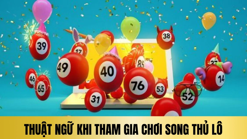 Thuật ngữ phổ biến khi tham gia chơi lô song thủ Thuật ngữ phổ biến khi tham gia chơi lô song thủ