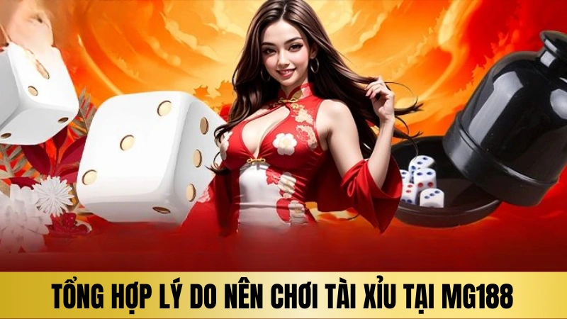 Tổng hợp lý do nên chơi tài xỉu tại MG188 Tổng hợp lý do nên chơi tài xỉu tại MG188